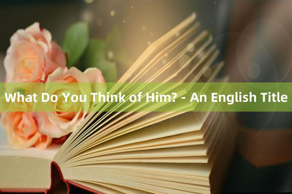 What Do You Think of Him? - An English Title